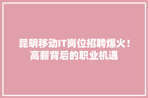 昆明移动IT岗位招聘爆火！高薪背后的职业机遇 SEO关键词