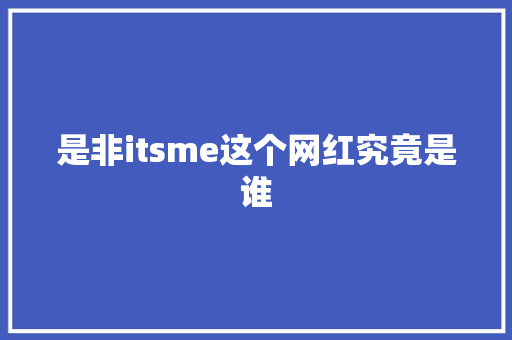 是非itsme这个网红究竟是谁 网站建设公司