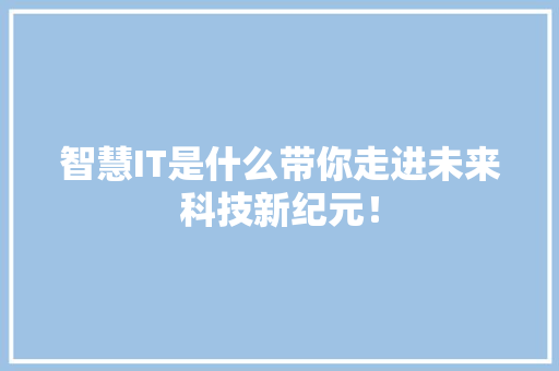 智慧IT是什么带你走进未来科技新纪元！ 神马SEO