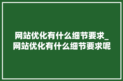 网站优化有什么细节要求_网站优化有什么细节要求呢。 网站优化有什么细节要求_网站优化有什么细节要求呢。 百度SEO