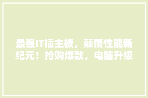 最强IT插主板，颠覆性能新纪元！抢购爆款，电脑升级利器！ 必应SEO