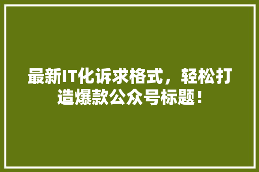 最新IT化诉求格式，轻松打造爆款公众号标题！ SEO关键词