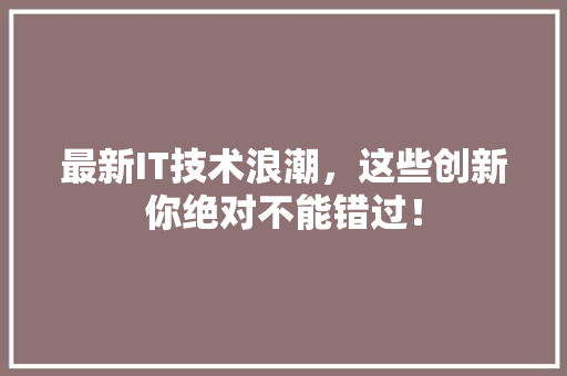 最新IT技术浪潮，这些创新你绝对不能错过！ SEO关键词