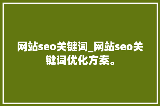 网站seo关键词_网站seo关键词优化方案。 网站seo关键词_网站seo关键词优化方案。 SEO关键词