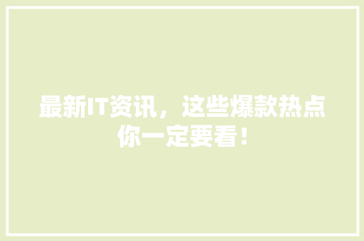 最新IT资讯，这些爆款热点你一定要看！