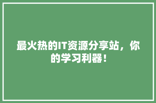 最火热的IT资源分享站，你的学习利器！ 搜狗SEO