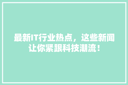 最新IT行业热点，这些新闻让你紧跟科技潮流！ 必应SEO
