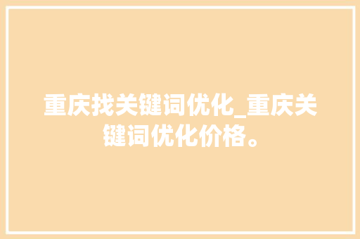 重庆找关键词优化_重庆关键词优化价格。 重庆找关键词优化_重庆关键词优化价格。 SEO关键词