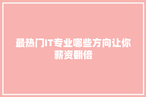 最热门IT专业哪些方向让你薪资翻倍