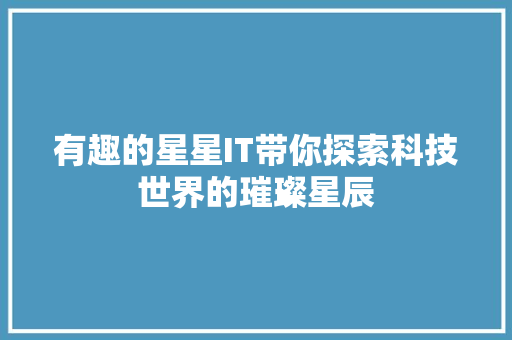 有趣的星星IT带你探索科技世界的璀璨星辰 必应SEO