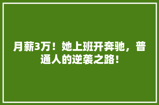 月薪3万！她上班开奔驰，普通人的逆袭之路！ 搜狗SEO