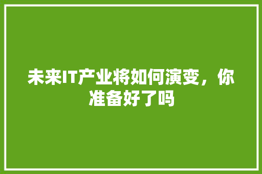 未来IT产业将如何演变，你准备好了吗 神马SEO