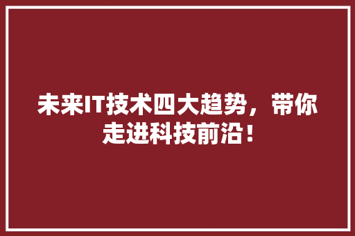 未来IT技术四大趋势，带你走进科技前沿！ 必应SEO