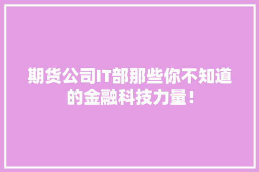 期货公司IT部那些你不知道的金融科技力量！ 必应SEO