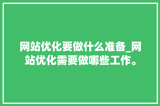网站优化要做什么准备_网站优化需要做哪些工作。 网站优化要做什么准备_网站优化需要做哪些工作。 百度SEO