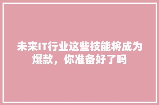 未来IT行业这些技能将成为爆款，你准备好了吗 搜狗SEO