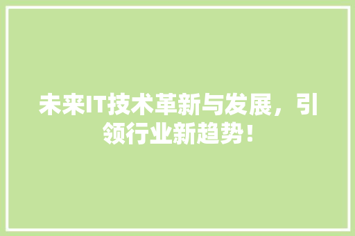 未来IT技术革新与发展，引领行业新趋势！ 网站建设公司