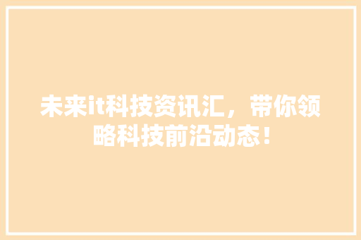未来it科技资讯汇，带你领略科技前沿动态！ 神马SEO