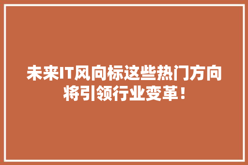 未来IT风向标这些热门方向将引领行业变革！ 搜狗SEO