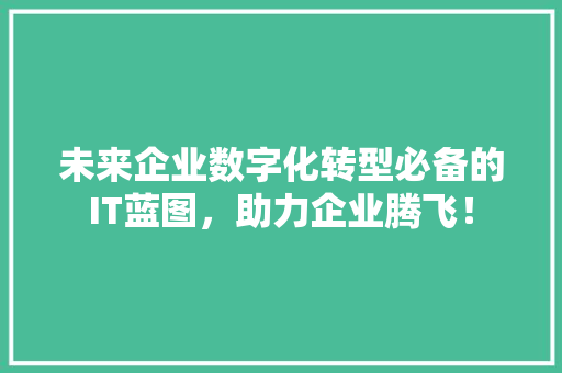 未来企业数字化转型必备的IT蓝图，助力企业腾飞！ SEO关键词