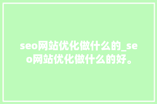 seo网站优化做什么的_seo网站优化做什么的好。 seo网站优化做什么的_seo网站优化做什么的好。 SEO关键词
