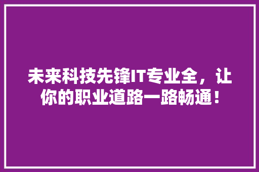 未来科技先锋IT专业全，让你的职业道路一路畅通！ 必应SEO