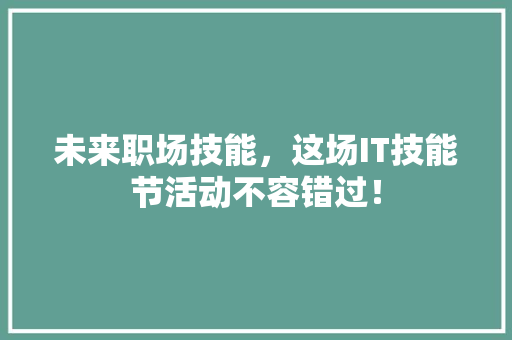 未来职场技能，这场IT技能节活动不容错过！ 必应SEO