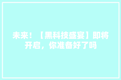 未来！【黑科技盛宴】即将开启，你准备好了吗 神马SEO