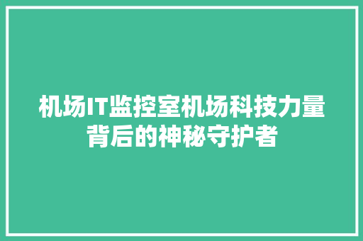 机场IT监控室机场科技力量背后的神秘守护者 搜狗SEO