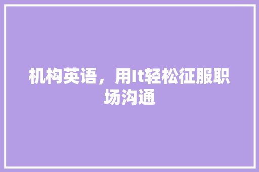 机构英语，用It轻松征服职场沟通 必应SEO