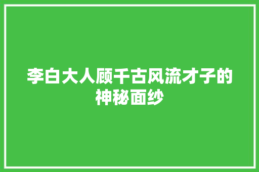 李白大人顾千古风流才子的神秘面纱 搜狗SEO