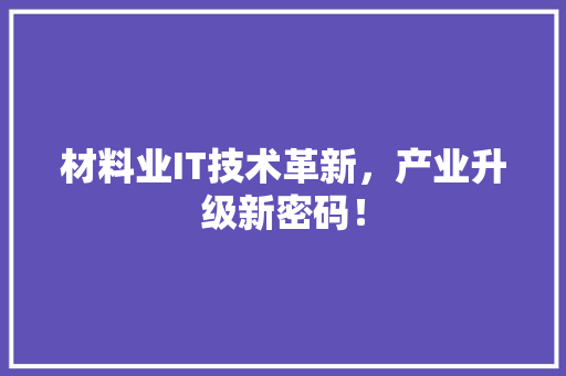 材料业IT技术革新，产业升级新密码！ SEO关键词