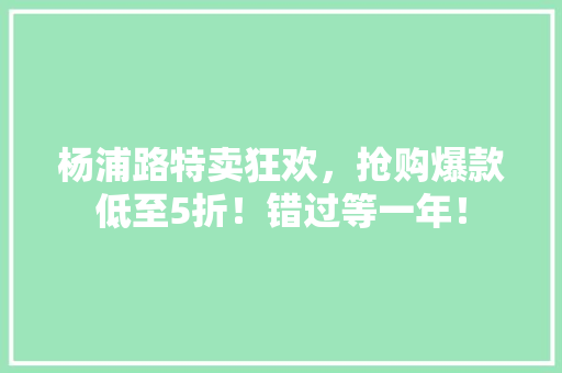 杨浦路特卖狂欢，抢购爆款低至5折！错过等一年！ 百度SEO
