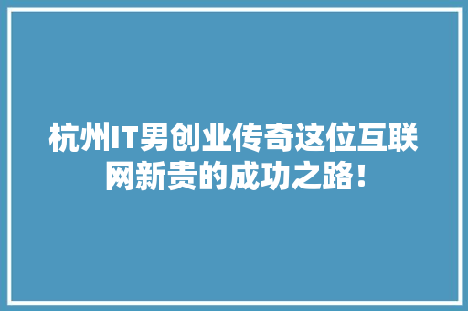杭州IT男创业传奇这位互联网新贵的成功之路！ 必应SEO