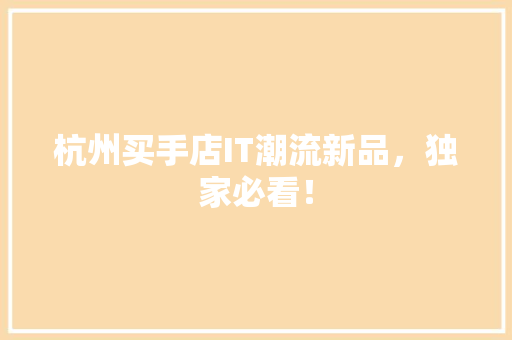 杭州买手店IT潮流新品，独家必看！ 神马SEO