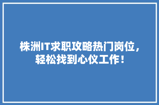 株洲IT求职攻略热门岗位，轻松找到心仪工作！ SEO关键词