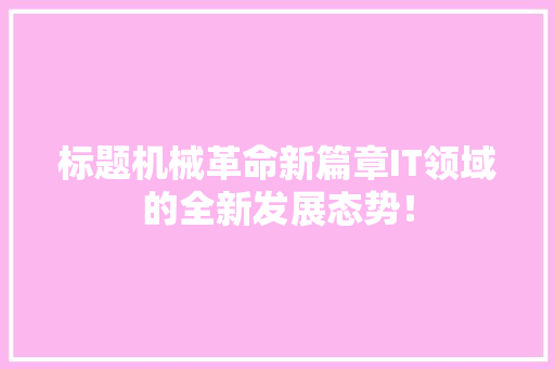 标题机械革命新篇章IT领域的全新发展态势！ 百度SEO
