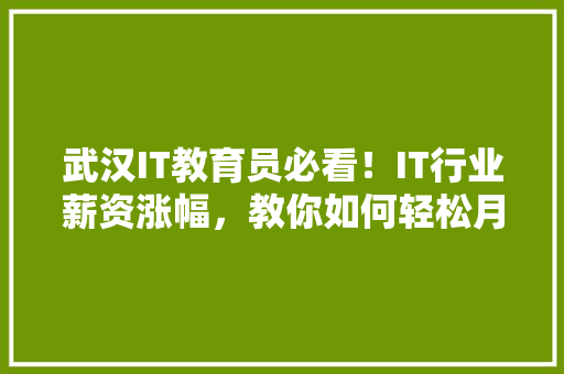 武汉IT教育员必看！IT行业薪资涨幅，教你如何轻松月薪过万！ 搜狗SEO