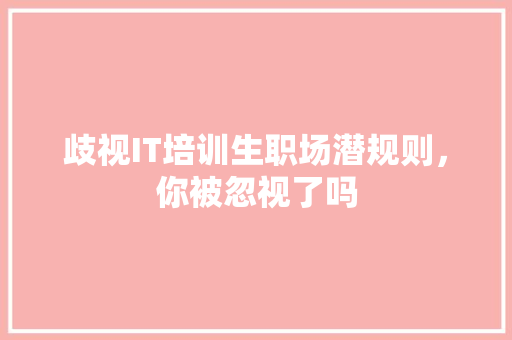 歧视IT培训生职场潜规则，你被忽视了吗 网站建设公司