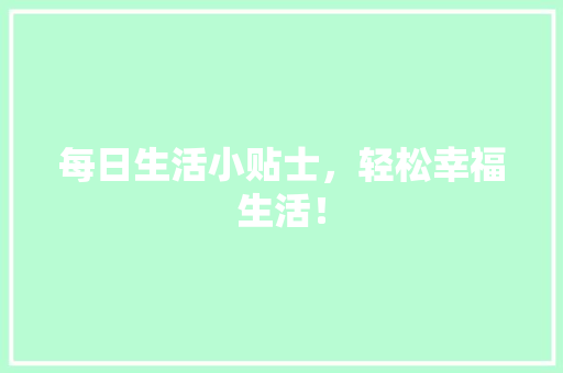 每日生活小贴士，轻松幸福生活！ 搜狗SEO