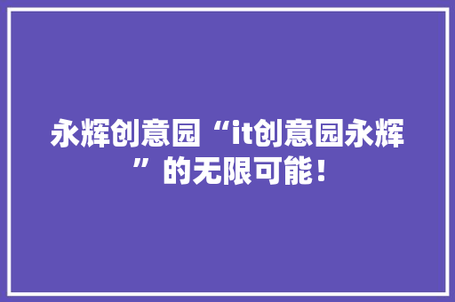 永辉创意园“it创意园永辉”的无限可能！ 神马SEO
