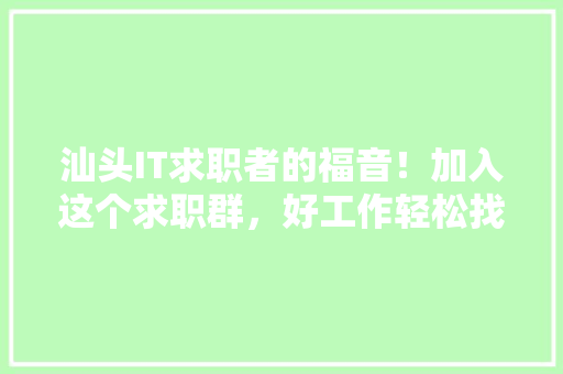 汕头IT求职者的福音！加入这个求职群，好工作轻松找！ SEO关键词