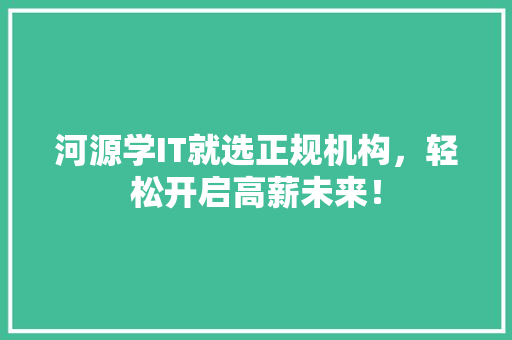 河源学IT就选正规机构，轻松开启高薪未来！ 神马SEO