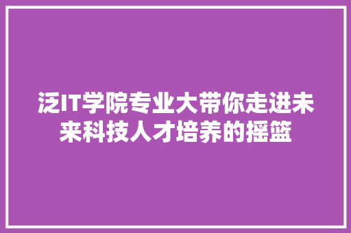 泛IT学院专业大带你走进未来科技人才培养的摇篮 百度SEO