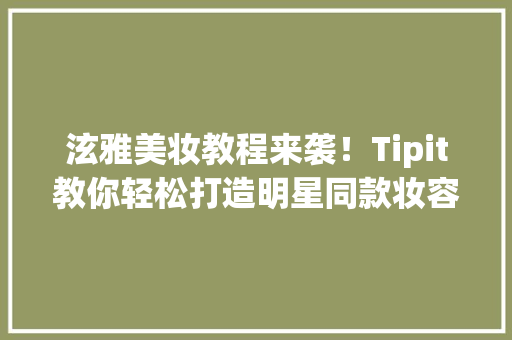 泫雅美妆教程来袭！Tipit教你轻松打造明星同款妆容 必应SEO