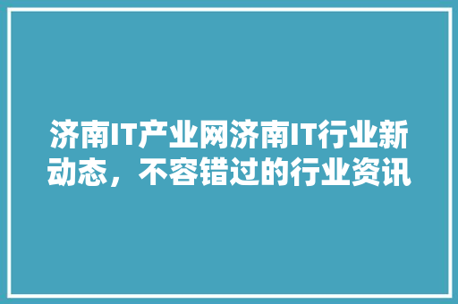 济南IT产业网济南IT行业新动态，不容错过的行业资讯盛宴！ 神马SEO