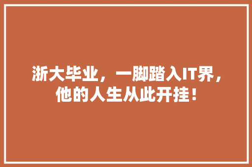 浙大毕业，一脚踏入IT界，他的人生从此开挂！ 搜狗SEO