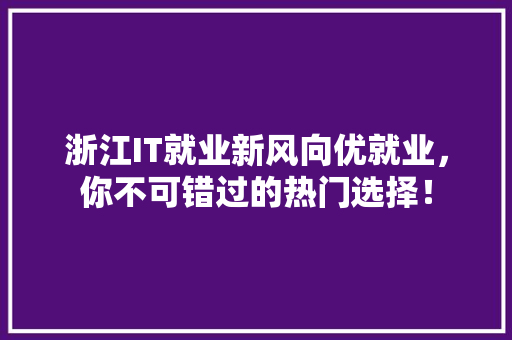 浙江IT就业新风向优就业，你不可错过的热门选择！ 网站建设公司