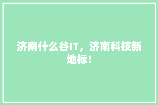 济南什么谷IT，济南科技新地标！ 搜狗SEO