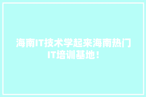 海南IT技术学起来海南热门IT培训基地！ 百度SEO